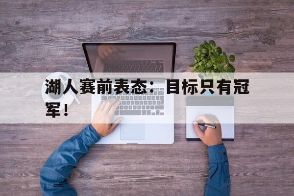 jinnianhui sports-湖人赛前表态：目标只有冠军！