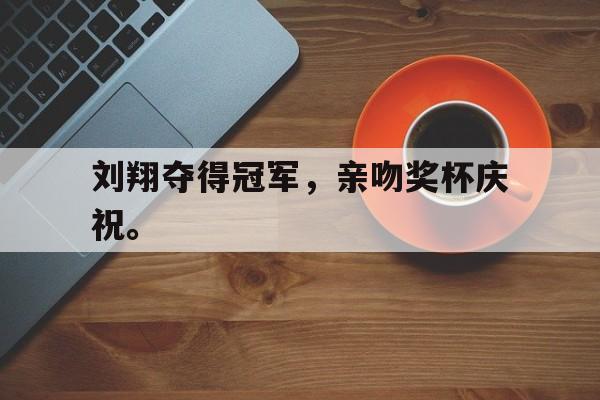 jinnianhui sports-刘翔夺得冠军，亲吻奖杯庆祝。
