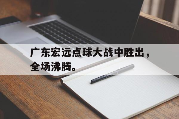 金年会app-广东宏远点球大战中胜出，全场沸腾。