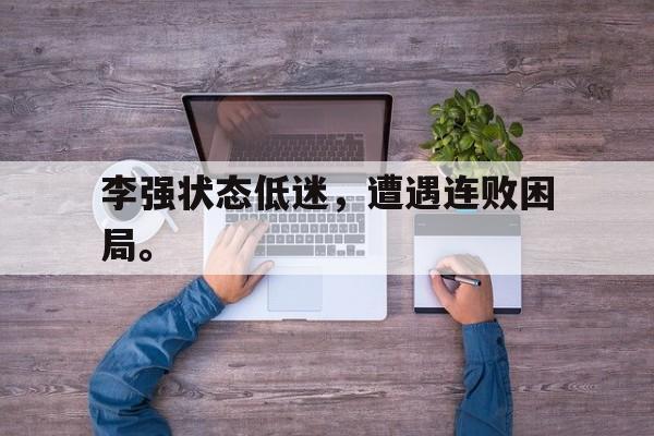 金年会官网-李强状态低迷，遭遇连败困局。