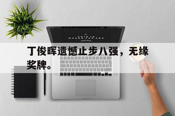 金年会app-丁俊晖遗憾止步八强，无缘奖牌。