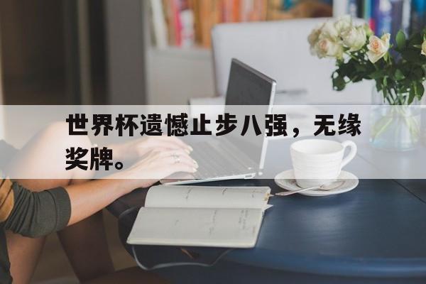 金年会app-世界杯遗憾止步八强，无缘奖牌。