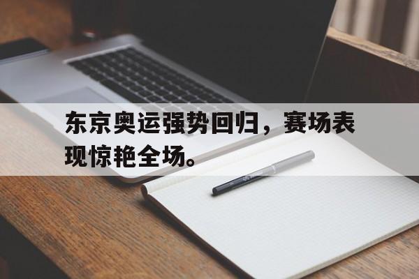 jinnianhui sports-东京奥运强势回归，赛场表现惊艳全场。