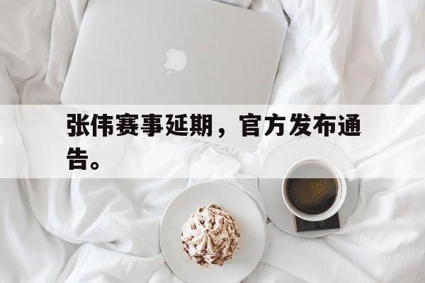 jinnianhui sports-张伟赛事延期，官方发布通告。