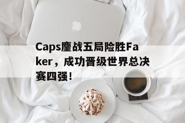 Caps鏖战五局险胜Faker，成功晋级世界总决赛四强！