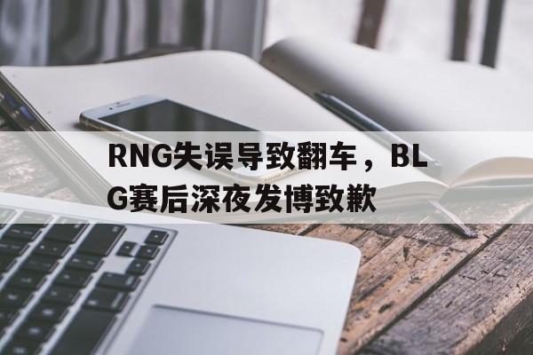 RNG失误导致翻车，BLG赛后深夜发博致歉