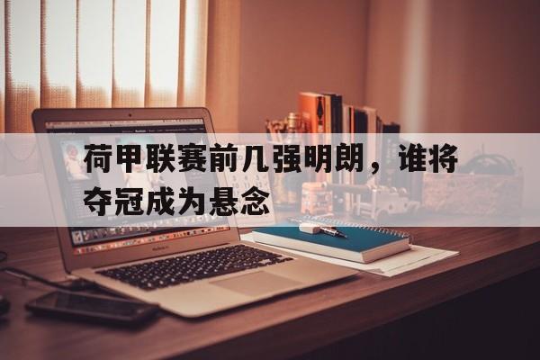 荷甲联赛前几强明朗，谁将夺冠成为悬念
