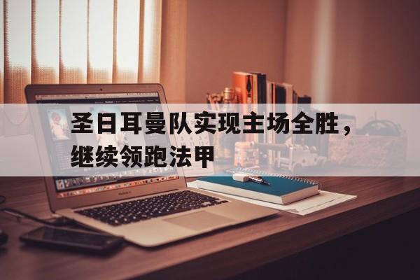 金年会app-圣日耳曼队实现主场全胜，继续领跑法甲