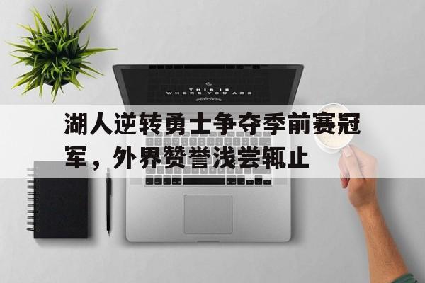 湖人逆转勇士争夺季前赛冠军，外界赞誉浅尝辄止