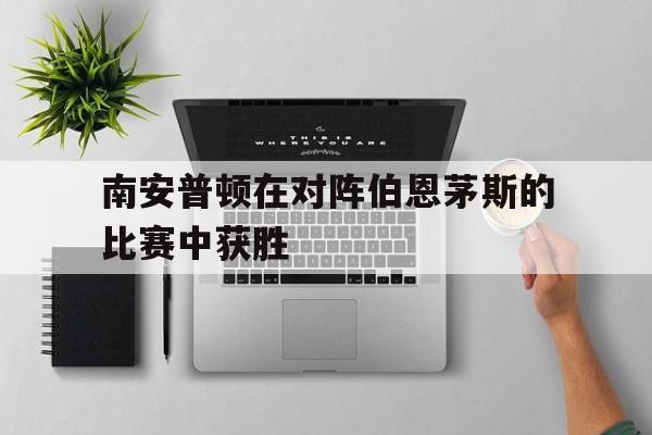 南安普顿在对阵伯恩茅斯的比赛中获胜