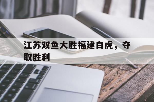 江苏双鱼大胜福建白虎，夺取胜利