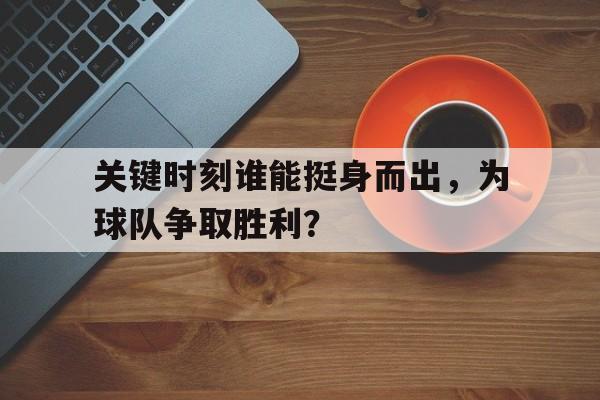 关键时刻谁能挺身而出，为球队争取胜利？