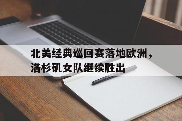 北美经典巡回赛落地欧洲，洛杉矶女队继续胜出